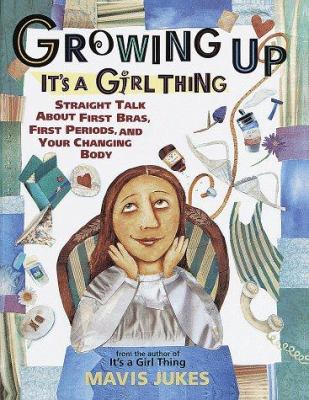 Growing up : it's a girl thing : straight talk about first bras, first periods, and your changing body