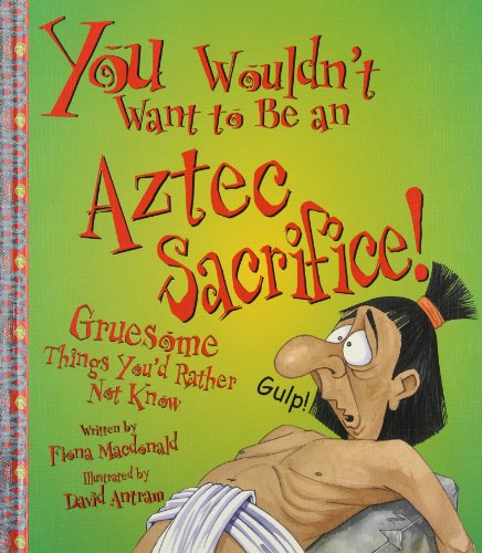 You wouldn't want to be an Aztec sacrifice! : gruesome things you'd rather not know