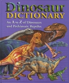 Dinosaur dictionary : an A to Z of dinosaurs and prehistoric reptiles