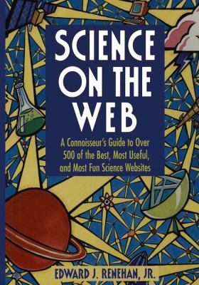 Science on the Web : a connoisseur's guide to over 500 of the best, most useful, and most fun science Web sites.