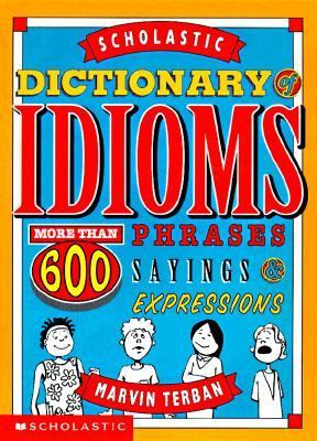 Scholastic dictionary of idioms : More than 600 phrases, sayings and expressions