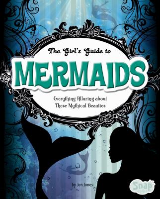 The girl's guide to mermaids / : Everything alluring about these mythical beauties