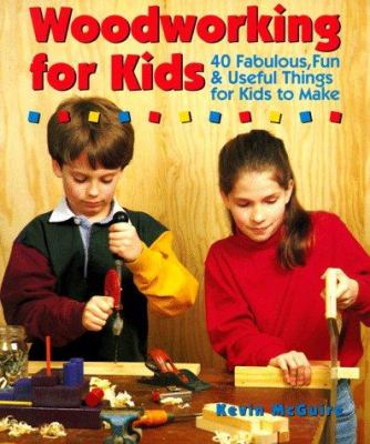 Woodworking for kids : 40 fabulous, fun, & useful things for kids to make