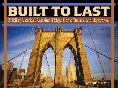 Built to last : building America's amazing bridges, dams, tunnels, and skyscrapers