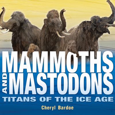 Mammoths and mastodons : titans of the Ice Age