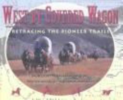 West by covered wagon : retracing the pioneer trails
