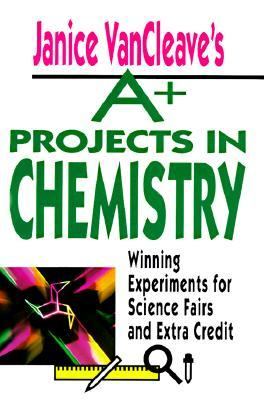 Janice VanCleave's A+ projects in chemistry : winning experiments for science fairs and extra credit.