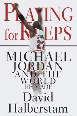Playing for keeps : Michael Jordan and the world he made
