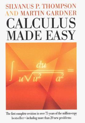 Calculus made easy : being a very-simplest introduction to those beautiful methods of reckoning which are generally called by the terrifying names of the differential calculus and the integral calculus.