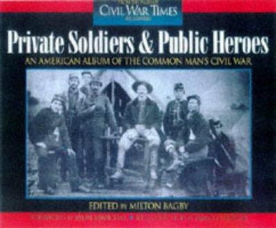 Private soldiers and public heroes : an American album of the common man's Civil War ; from the pages of Civil War Times Illustated