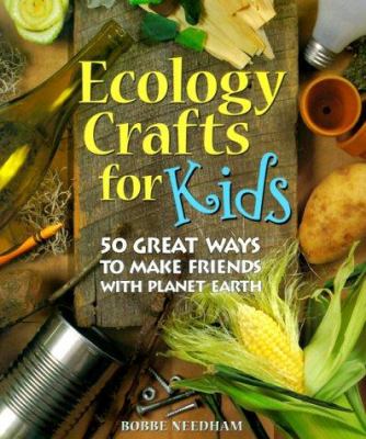 Ecology crafts for kids : 50 great ways to make friends with planet Earth