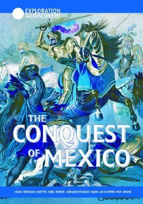 The conquest of Mexico : how Hernan Cortes and other conquistadors won an empire for Spain