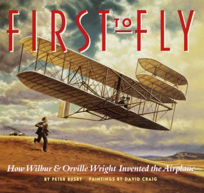 First to fly : how Wilbur & Orville Wright invented the airplane