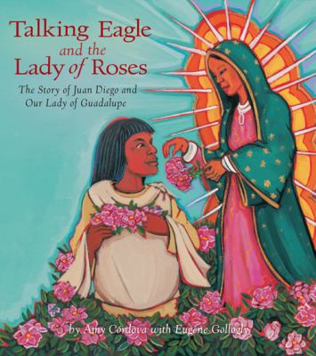 Talking Eagle and the Lady of Roses : the story of Juan Diego and our Lady of Guadalupe