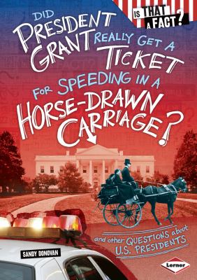 Did President Grant really get a ticket for speeding in a horse-drawn carriage? : and other questions about U.S. presidents