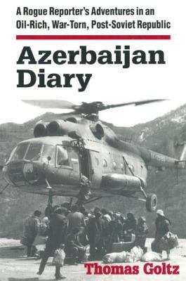 Azerbaijan diary : a rogue reporter's adventures in an oil-rich, war-torn, post-Soviet republic / Thomas Goltz.