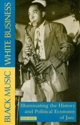 Black music, white business : illuminating the history and political economy of jazz
