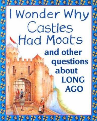 I wonder why castles had moats : and other questions about long ago