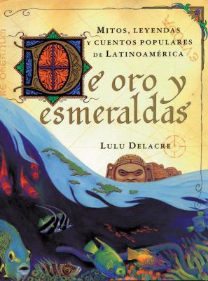 De oro y esmeraldas : mitos, leyendas y cuentos populares de Latinoamerica