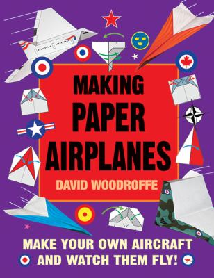 Making paper airplanes : make your own aircraft and watch them fly!