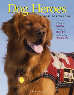 Dog heroes : a story poster book with tales of dramatic rescues, courages journeys, and true-blue friendships.