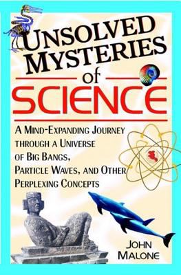 Unsolved mysteries of science : a mind-expanding journey through a universe of big bangs, particle waves, and other perplexing concepts