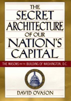 The secret architecture of our nation's capital : the masons and the building of Washington D.C.