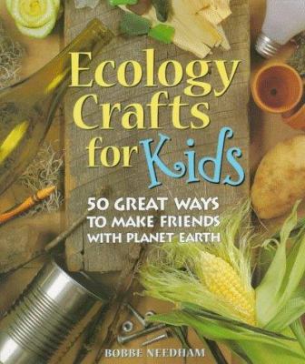 Ecology crafts for kids : 50 great ways to make friends with planet Earth
