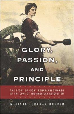 Glory, passion, and principle : the story of eight remarkable women at the core of the American Revolution
