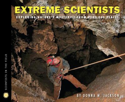 Extreme scientists : exploring nature's mysteries from perilous places