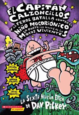 El Capitan Calzoncillos y la feroz batalla contra el Niño Mocobiónico, 1a parte : la noche de los mocos vivientes : la sexta novela épica