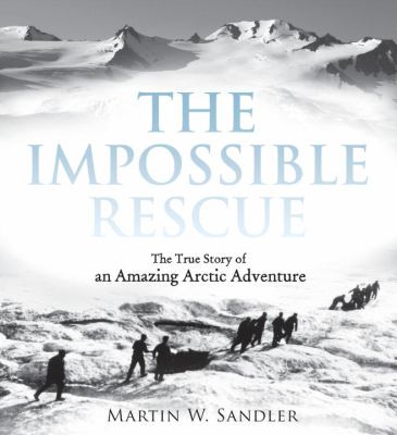 The impossible rescue : the true story of an amazing Arctic adventure