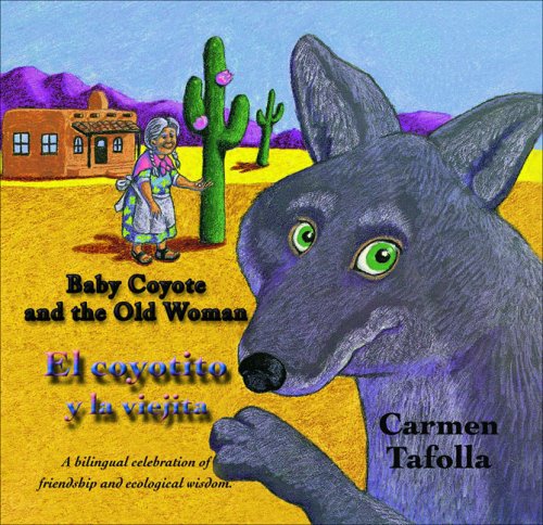 Baby coyote and the old woman : a bilingual celebration of friendship and ecological wisdom = El coyotito y la viejita : una celebración bilingüe de la amistad y sabiduría ecológica