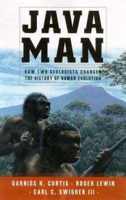 Java man : how two geologists' dramatic discoveries changed our understanding of the evolutionary path to modernhumans