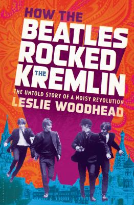 How the Beatles rocked the Kremlin : the untold story of a noisy revolution