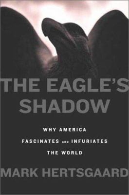 The eagle's shadow : why America fascinates and infuriates the world