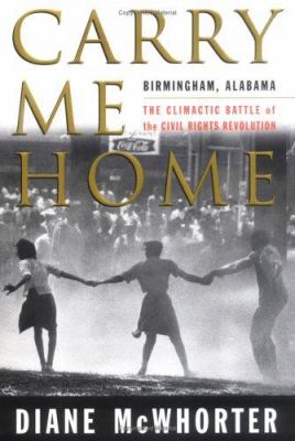 Carry me home : Birmingham, Alabama,  the climactic battle of the civil rights revolution