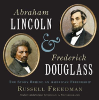 Abraham Lincoln and Frederick Douglass : the story behind an American friendship