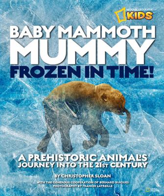 Baby mammoth mummy : frozen in time! : a prehistoric animal's journey into the 21st century