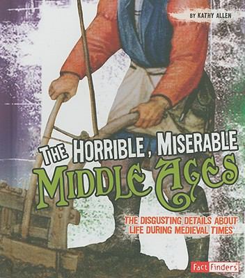 The horrible, miserable Middle Ages : the disgusting details about life during medieval times