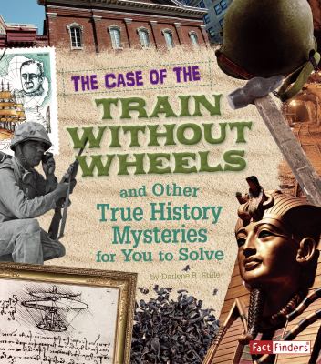 The case of the train without wheels and other true history mysteries for you to solve