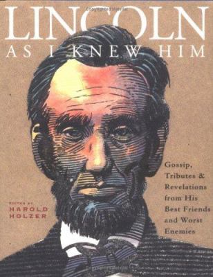 Lincoln as I knew him : gossip, tributes, and revelations from his best friends and worst enemies
