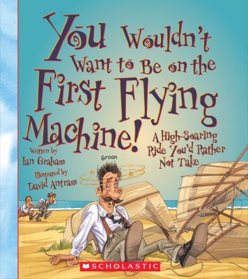 You wouldn't want to be on the first flying machine! : a high-soaring ride you'd rather not take