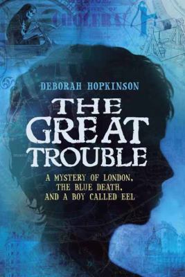 The great trouble : a mystery of London, the blue death, and a boy called Eel