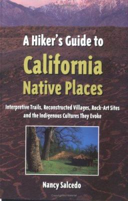 A hiker's guide to California native places : interpretive trails, reconstructed villages, rock-art sites and the indigenous cultures they evoke