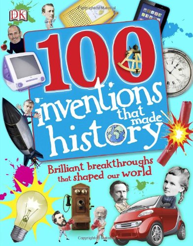 100 inventions that made history : brilliant breakthroughs that shaped our world