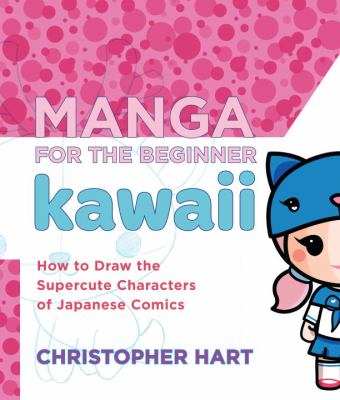 Manga for the beginner kawaii : everything you need to draw the supercute characters of Japanese comics