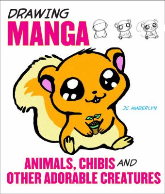 Drawing manga : animals, chibis, and other adorable creatures