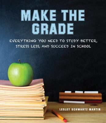 Make the grade : everything you need to study better, stress less, and succeed in school