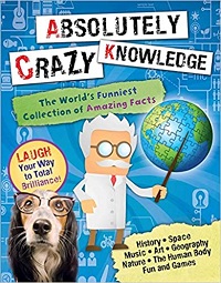 Absolutely Crazy Knowledge : The world's Funniest collection of amazing facts.
